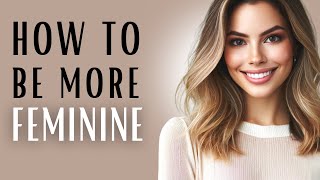 15 TIPS on HOW TO BE MORE FEMININE  CLOTHES GESTURES BEHAVIOR  feminine energy femininity [upl. by Nicolai695]