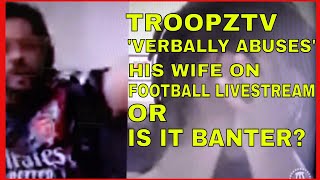 Youtuber TROOPZ troopztv verbally ABUSES his WIFE during FOOTBALL LIVESTREAM  Or is it banter [upl. by Ardelle]