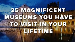 25 Magnificent Museums You Have To Visit In Your Lifetime [upl. by Aivataj]