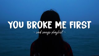 You Broke Me First ♫ Sad songs playlist for broken hearts  Depressing Songs That Will Make You Cry [upl. by Laurice]