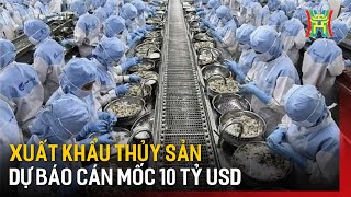 Xuất khẩu thủy sản dự báo cán mốc 10 tỷ USD  Tin tức [upl. by Leary]