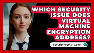 Which Security Issue Does Virtual Machine Encryption Address  SecurityFirstCorpcom [upl. by Comras]