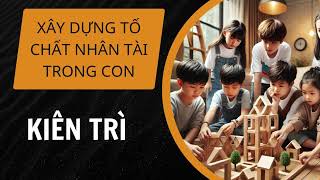 XÂY DỰNG TỐ CHẤT NHÂN TÀI TRONG CON  KIÊN TRÌ [upl. by Leaj]