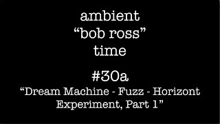 Ambient quotBob Rossquot Time 30a Dream Machine  Fuzz  Horizont Experiment Part 1 [upl. by Eyatnod348]