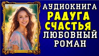 😱 АУДИОКНИГА ЛЮБОВНЫЙ РОМАН РАДУГА СЧАСТЬЯ 😱 ПОЛНАЯ ВЕРСИЯ 😱 ЧИТАЕТ АЛЛА ЧОВЖИК 2023 😱 [upl. by Hasheem]