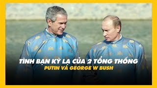 TÌNH BẠN KỲ LẠ CỦA TỔNG THỐNG PUTIN VÀ GEORGE W BUSH [upl. by Ruyle]