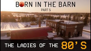 BORN IN THE BARN PART 5  quotThe Ladies of the 80squot [upl. by Pilif388]