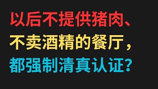 以后不提供猪肉、不卖酒精的餐厅或食品公司，都强制要有清真认证？ [upl. by Algy179]