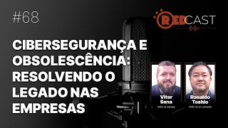 RedCast 68  Cibersegurança e obsolescência resolvendo o legado nas empresas [upl. by Nolaf]