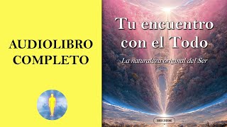 📚​ TU ENCUENTRO CON EL TODO  La Naturaleza Original del Ser Audiolibro Completo ​🎧​ Diego Leverone [upl. by Larrie63]