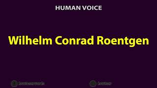 How To Pronounce Wilhelm Conrad Roentgen [upl. by Zeitler954]