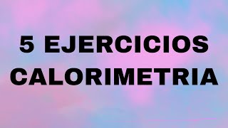 CALORIMETRIA 5 Ejercicios QCemTfTo [upl. by Naeruat]