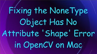 Fixing the NoneType Object Has No Attribute Shape Error in OpenCV on Mac [upl. by Edme451]