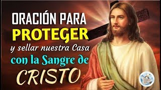 ORACIÓN PARA PROTEGER Y SELLAR NUESTRA CASA CON LA SANGRE DE CRISTO [upl. by Alekim383]