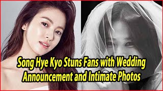 Song Hye Kyo Stuns Fans with Wedding Announcement and Intimate Photos [upl. by Droffilc825]