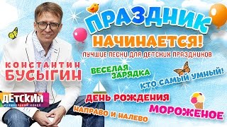 КОНСТАНТИН БУСЫГИН  ПРАЗДНИК НАЧИНАЕТСЯ ♫ ЛУЧШИЕ ПЕСНИ ДЛЯ ДЕТСКИХ ПРАЗДНИКОВ [upl. by Emmery]