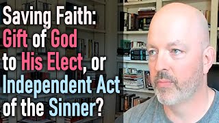 Saving Faith  Gift of God to His Elect or Independent Act of the Sinner [upl. by Oguh]