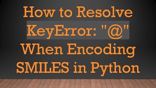 How to Resolve KeyError quotquot When Encoding SMILES in Python [upl. by Schreck508]