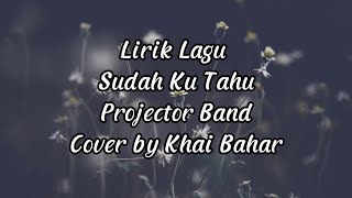 Sudah Ku Tahu  Projector Band  Lirik Lagu Cover by Khai Bahar [upl. by Sarina]