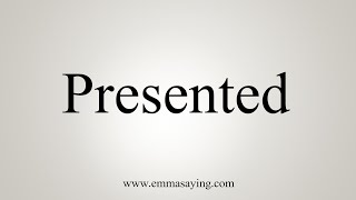 How To Say Presented [upl. by Edythe]