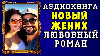 😱 АУДИОКНИГА ЛЮБОВНЫЙ РОМАН НОВЫЙ ЖЕНИХ 😱 ПОЛНАЯ ВЕРСИЯ 😱 [upl. by Ko]