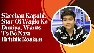 Jammu’s Prodigy Sheehan Kapahi Star Of Wagle Ke Duniya Wants To Be Next Hrithik Roshan [upl. by Enilasor]