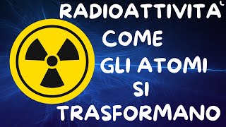 RADIOATTIVITÀ COME GLI ATOMI SI TRASFORMANO [upl. by Carboni]