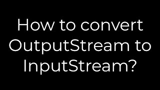 Java How to convert OutputStream to InputStream5solution [upl. by Barden152]