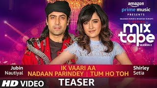 Song Teaser Ik Vaari AaNadaan ParindeyTum Ho Toh  Shirley Setia Jubin Nautiyal AbhijitVaghani [upl. by Rudy697]