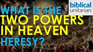 322  What Is the Two Powers in Heaven Heresy  Biblical Unitarian Podcast [upl. by Swift344]