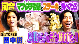 【河合郁人】マブダチな後輩・SixTONES田中樹と朝から激うまステーキを食べたら、鳥肌モノの話が聞けました [upl. by Bigelow643]