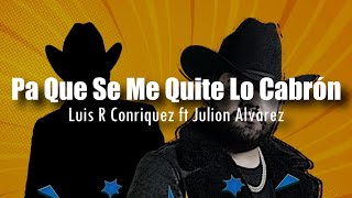 LETRA Luis R Conriquez ft Julión Álvarez  Pa Que Se Me Quite Lo Cabrón [upl. by Aicert]