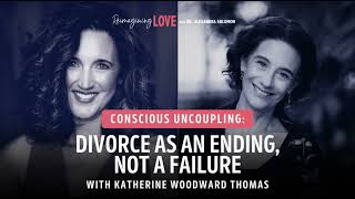 Conscious Uncoupling Divorce as an Ending Not a Failure with Katherine Woodward Thomas [upl. by Martineau]