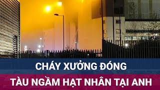 Cháy lớn tại xưởng đóng tàu ngầm hạt nhân cho Hải quân Hoàng gia Anh Nhiều người hít khí độc [upl. by Gniw204]