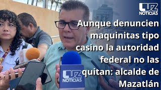 Aunque denuncien maquinitas tipo casino la autoridad federal no las quitan alcalde de Mazatlán [upl. by Akirrehs]