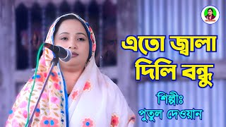 এতো জ্বালা দিলি বন্ধু সহিতে না পারি  পুতুল দেওয়ান  Eto Jala Dili Bondhu Sohite Na Pari [upl. by Erot]