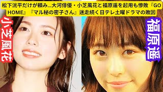 松下洸平だけが頼み…大河俳優・小芝風花と福原遥を起用も惨敗『GO HOME』『マル秘の密子さん』迷走続く日テレ土曜ドラマの敗因 [upl. by Gellman]