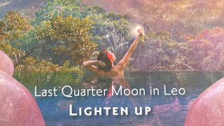 LIGHTEN UP  Last Quarter Moon in Leo [upl. by Anawed]