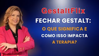 GESTALTFLIX  FECHAR GESTALT O QUE ISSO SIGNIFICA E COMO ISSO IMPACTA A TERAPIA [upl. by Erek]