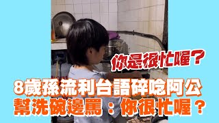 8歲孫流利台語碎唸阿公 幫洗碗邊罵：你很忙喔 [upl. by Quintina993]