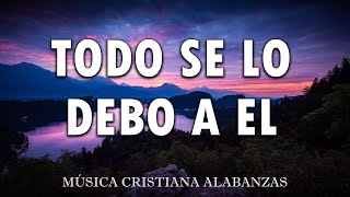 TODO SE LO DEBO A EL🎶 MÚSICA CRISTIANA CANTOS DE ADORACIÓN CRISTIANA MIX🎻 HIMNOS ADORACION 2024 [upl. by Ateloj]