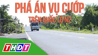 Phá án nhanh vụ cướp tài sản trên Quốc lộ N2  THDT [upl. by Felizio]