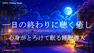 一日の終わりに聴く 心身がとろける睡眠導入音楽｜ヒーリングミュージック ソルフェジオ周波数528Hz｜リラクゼーション 寝落ち 睡眠BGM [upl. by Ailegnave452]