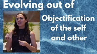 Evolving out of objectification of the self and other [upl. by Hanus355]