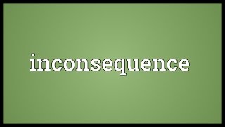 Inconsequence Meaning [upl. by Gore62]