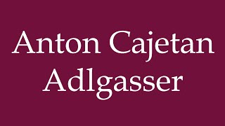 How to Pronounce Anton Cajetan Adlgasser Correctly in German [upl. by Marice]