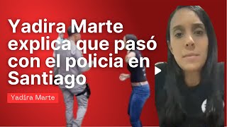 YADIRA MARTE EXPLICA LO QUE PASO REALMENTE CON EL POLICIA [upl. by Brownley580]