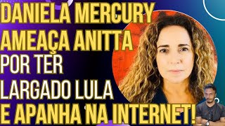 quotVOCÊ DEVIA AGRADECERquot Daniela Mercury ameaça Anitta por ter largado Lula e vira piada [upl. by Akimak]