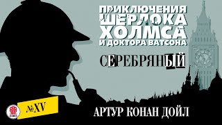 АРТУР КОНАН ДОЙЛ «СЕРЕБРЯНЫЙ» Аудиокнига Читает Александр Бордуков [upl. by Elynad]