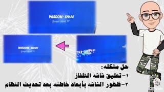 حل مشكلة توقف وعدم انطلاق شاشة التلفزيون الذكية wisdom share ومشكلة تغير ابعاد الشاشة و انقسامها [upl. by Norab]